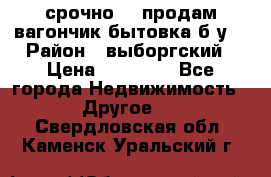 срочно!!! продам вагончик-бытовка б/у. › Район ­ выборгский › Цена ­ 60 000 - Все города Недвижимость » Другое   . Свердловская обл.,Каменск-Уральский г.
